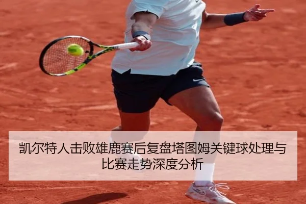 凯尔特人击败雄鹿赛后复盘塔图姆关键球处理与比赛走势深度分析