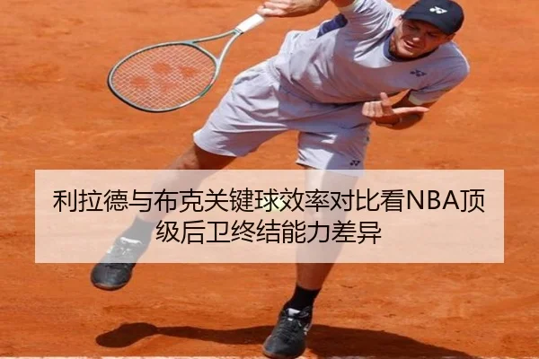 利拉德与布克关键球效率对比看NBA顶级后卫终结能力差异