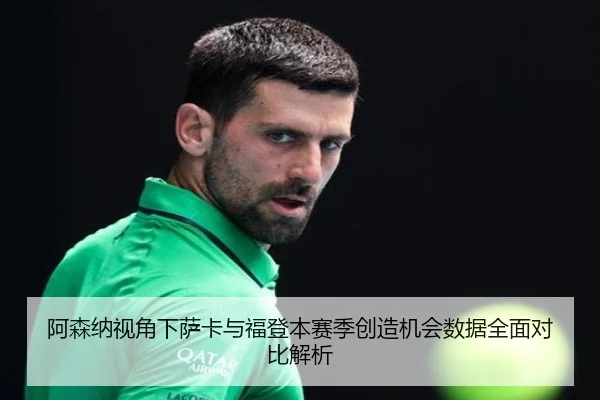 阿森纳视角下萨卡与福登本赛季创造机会数据全面对比解析