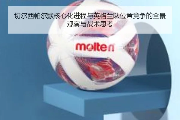 切尔西帕尔默核心化进程与英格兰队位置竞争的全景观察与战术思考