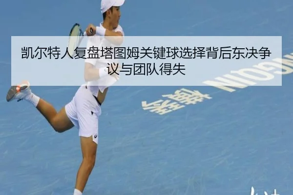 凯尔特人复盘塔图姆关键球选择背后东决争议与团队得失