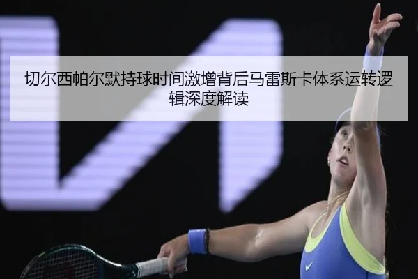 切尔西帕尔默持球时间激增背后马雷斯卡体系运转逻辑深度解读