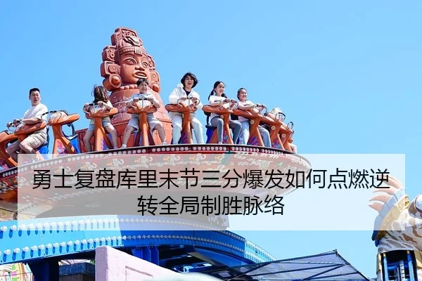 勇士复盘库里末节三分爆发如何点燃逆转全局制胜脉络