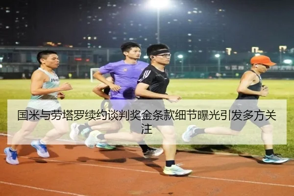 国米与劳塔罗续约谈判奖金条款细节曝光引发多方关注