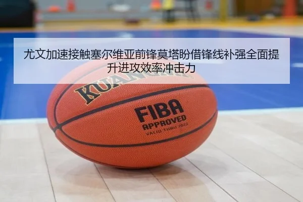 尤文加速接触塞尔维亚前锋莫塔盼借锋线补强全面提升进攻效率冲击力